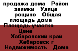 продажа дома › Район ­ заимки › Улица ­ рощино › Общая площадь дома ­ 80 › Площадь участка ­ 12 000 › Цена ­ 3 000 000 - Хабаровский край, Хабаровск г. Недвижимость » Дома, коттеджи, дачи продажа   